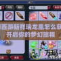 夢幻西游新祥瑞龍凰怎么獲得？開啟你的夢幻旅程