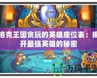 洛克王國(guó)貪玩的英雄座位表：揭開(kāi)最強(qiáng)英雄的秘密
