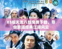 03版天龍八部免費(fèi)下載，帶你重溫經(jīng)典江湖風(fēng)云