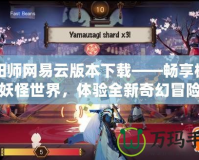 陰陽師網(wǎng)易云版本下載——暢享極致妖怪世界，體驗全新奇幻冒險