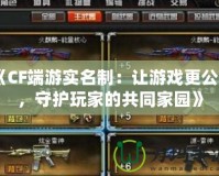 《CF端游實(shí)名制：讓游戲更公平，守護(hù)玩家的共同家園》
