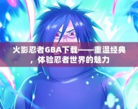 火影忍者GBA下載——重溫經(jīng)典，體驗忍者世界的魅力