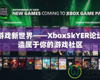 探索游戲新世界——XboxSkYER論壇，打造屬于你的游戲社區(qū)