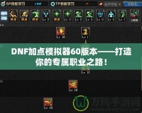 DNF加點(diǎn)模擬器60版本——打造你的專屬職業(yè)之路！