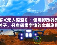 破解《無(wú)人深空》：使用修改器寵物種子，開(kāi)啟探索宇宙的全新旅程