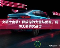 女騎士套裝：釋放你的力量與優(yōu)雅，成為無畏的女戰(zhàn)士