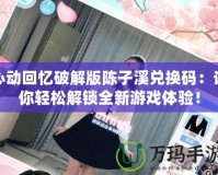 心動(dòng)回憶破解版陳子溪兌換碼：讓你輕松解鎖全新游戲體驗(yàn)！