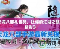 《天龍八部禮包碼，讓你的江湖之旅更加精彩》