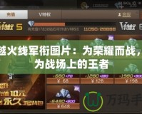 穿越火線軍銜圖片：為榮耀而戰(zhàn)，成為戰(zhàn)場上的王者