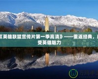 《英雄聯(lián)盟宣傳片第一季高清》——重返經(jīng)典，感受英雄魅力