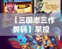 【三國志三作弊碼】掌控天下，成就英雄霸業(yè)！