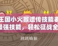 洛克王國小火猴遺傳技能表：掌握最強(qiáng)技能，輕松征戰(zhàn)全場！