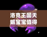 洛克王國天蝎寶寶值得培養(yǎng)嗎？揭秘其超強(qiáng)潛力與戰(zhàn)斗力！