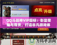 QQ斗戰(zhàn)神VIP圖標(biāo)：彰顯榮耀與尊貴，打造非凡游戲體驗(yàn)