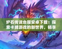爐石傳說(shuō)臺(tái)服安卓下載：探索卡牌游戲的新世界，暢享無(wú)限精彩