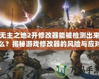 無主之地2開修改器能被檢測出來么？揭秘游戲修改器的風險與應對策略