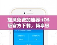 旋風(fēng)免費(fèi)加速器-iOS版官方下載，暢享極速網(wǎng)絡(luò)體驗(yàn)