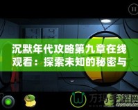 沉默年代攻略第九章在線觀看：探索未知的秘密與冒險