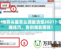 cf煙霧頭盔怎么調(diào)最清楚2021？掌握技巧，告別煙霧困擾！