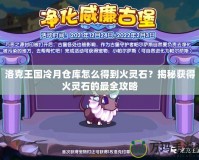 洛克王國冷月倉庫怎么得到火靈石？揭秘獲得火靈石的最全攻略