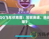 《QQ飛車(chē)伏地魔：駕馭賽道，挑戰(zhàn)極限》