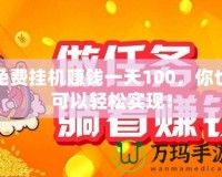 免費掛機(jī)賺錢一天100，你也可以輕松實現(xiàn)！