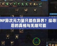 DNF異次元力量只能在異界？探尋背后的真相與無(wú)限可能