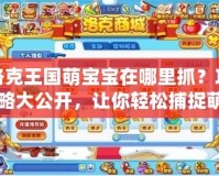 洛克王國萌寶寶在哪里抓？攻略大公開，讓你輕松捕捉萌寵！