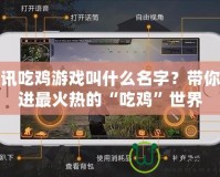騰訊吃雞游戲叫什么名字？帶你走進最火熱的“吃雞”世界