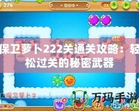 保衛(wèi)蘿卜222關通關攻略：輕松過關的秘密武器
