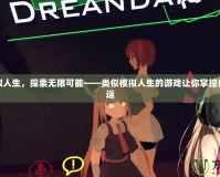 體驗(yàn)虛擬人生，探索無限可能——類似模擬人生的游戲讓你掌控自己的命運(yùn)