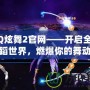 QQ炫舞2官網(wǎng)——開啟全新舞蹈世界，燃爆你的舞動激情