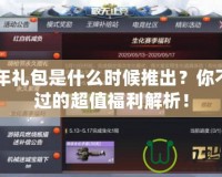 CF周年禮包是什么時(shí)候推出？你不可錯(cuò)過的超值福利解析！