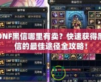 DNF黑信哪里有賣？快速獲得黑信的最佳途徑全攻略！