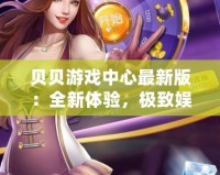 貝貝游戲中心最新版：全新體驗(yàn)，極致娛樂(lè)，盡在掌中！