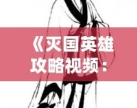 《滅國英雄攻略視頻：掌握策略，成為戰(zhàn)場上的王者》