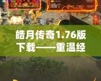 皓月傳奇1.76版下載——重溫經(jīng)典，再戰(zhàn)沙城！