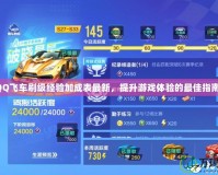 QQ飛車刷級經(jīng)驗(yàn)加成表最新，提升游戲體驗(yàn)的最佳指南！