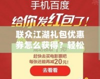 聯(lián)眾江湖禮包優(yōu)惠券怎么獲得？輕松獲取，暢玩江湖