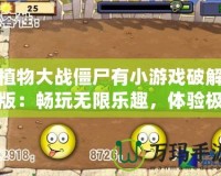植物大戰(zhàn)僵尸有小游戲破解版：暢玩無(wú)限樂(lè)趣，體驗(yàn)極致刺激！