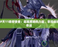 DNF天11暗夜使者：超越黑暗的力量，掌控戰(zhàn)場的命運(yùn)