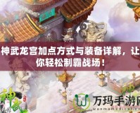 神武龍宮加點(diǎn)方式與裝備詳解，讓你輕松制霸戰(zhàn)場！