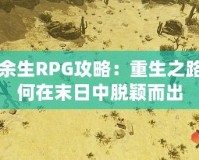 劫后余生RPG攻略：重生之路，如何在末日中脫穎而出