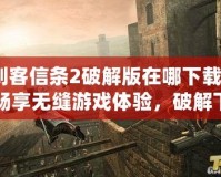 刺客信條2破解版在哪下載？暢享無縫游戲體驗(yàn)，破解下載指南來了！