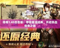 傳奇1.85合擊版：帶你重溫經(jīng)典，開啟熱血傳奇之旅
