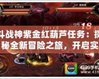 斗戰(zhàn)神紫金紅葫蘆任務(wù)：探秘全新冒險之旅，開啟實力與榮耀之門