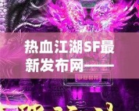 熱血江湖SF最新發(fā)布網(wǎng)——重燃江湖夢，開啟全新冒險！