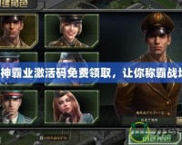 戰(zhàn)神霸業(yè)激活碼免費(fèi)領(lǐng)取，讓你稱霸戰(zhàn)場(chǎng)！
