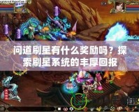 問道刷星有什么獎(jiǎng)勵(lì)嗎？探索刷星系統(tǒng)的豐厚回報(bào)
