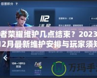 王者榮耀維護(hù)幾點(diǎn)結(jié)束？2023年12月最新維護(hù)安排與玩家須知